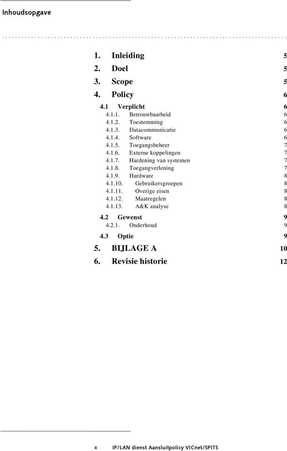 1.7. Hardening van systemen 7 4.1.8. Toegangverlening 7 4.1.9. Hardware 8 4.1.10. Gebruikersgroepen 8 4.1.11. Overige eisen 8 4.1.12. Maatregelen 8 4.1.13.