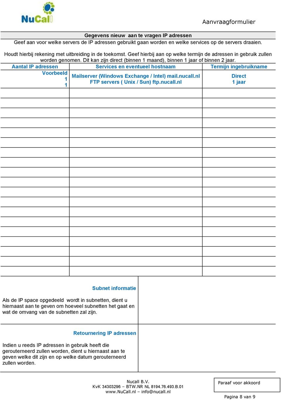 Aantal IP adressen Services en eventueel hostnaam Termijn ingebruikname Voorbeeld 1 1 Mailserver (Windows Exchange / Intel) mail.nucall.