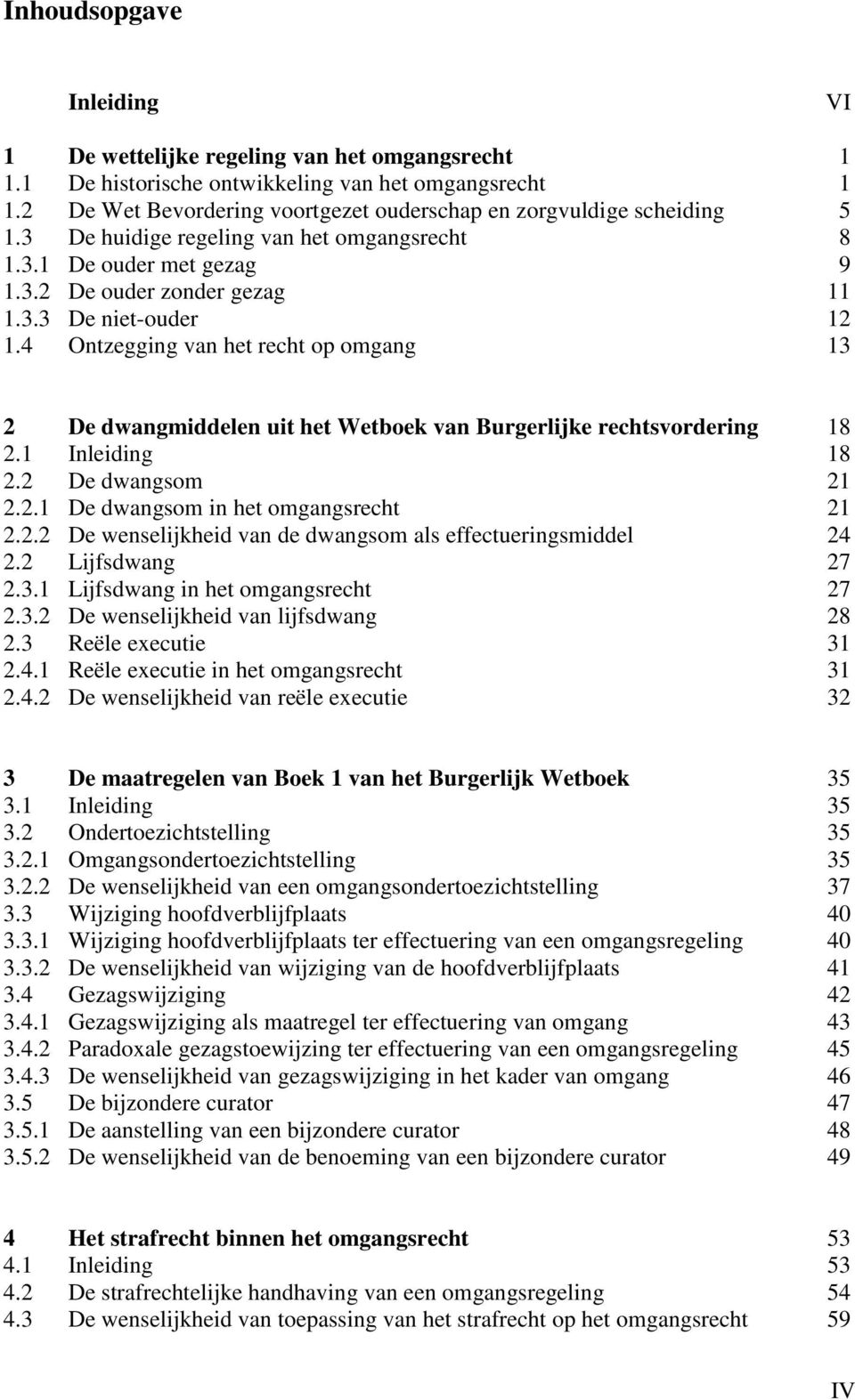 4 Ontzegging van het recht op omgang 13 2 De dwangmiddelen uit het Wetboek van Burgerlijke rechtsvordering 18 2.1 Inleiding 18 2.2 De dwangsom 21 2.2.1 De dwangsom in het omgangsrecht 21 2.2.2 De wenselijkheid van de dwangsom als effectueringsmiddel 24 2.