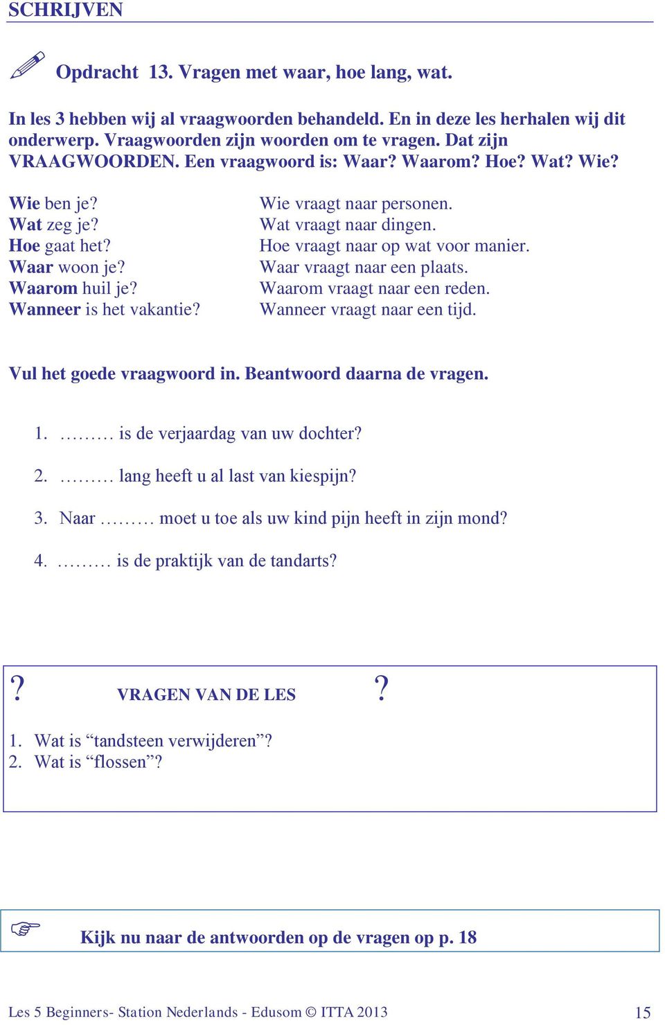 Wat vraagt naar dingen. Hoe vraagt naar op wat voor manier. Waar vraagt naar een plaats. Waarom vraagt naar een reden. Wanneer vraagt naar een tijd. Vul het goede vraagwoord in.