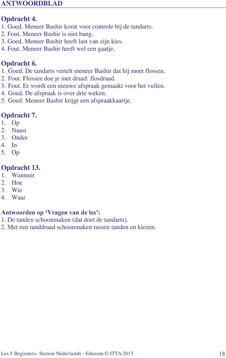 5. Goed. Meneer Bashir krijgt een afspraakkaartje. Opdracht 7. 1. Op 2. Naast 3. Onder 4. In 5. Op Opdracht 13. 1. Wanneer 2. Hoe 3. Wie 4. Waar Antwoorden op Vragen van de les : 1.