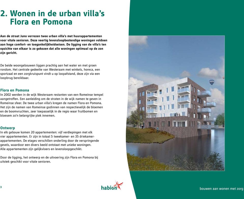 De ligging van de villa s ten opzichte van elkaar is zo gekozen dat alle woningen optimaal op de zon zijn gericht. De beide woongebouwen liggen prachtig aan het water en met groen rondom.