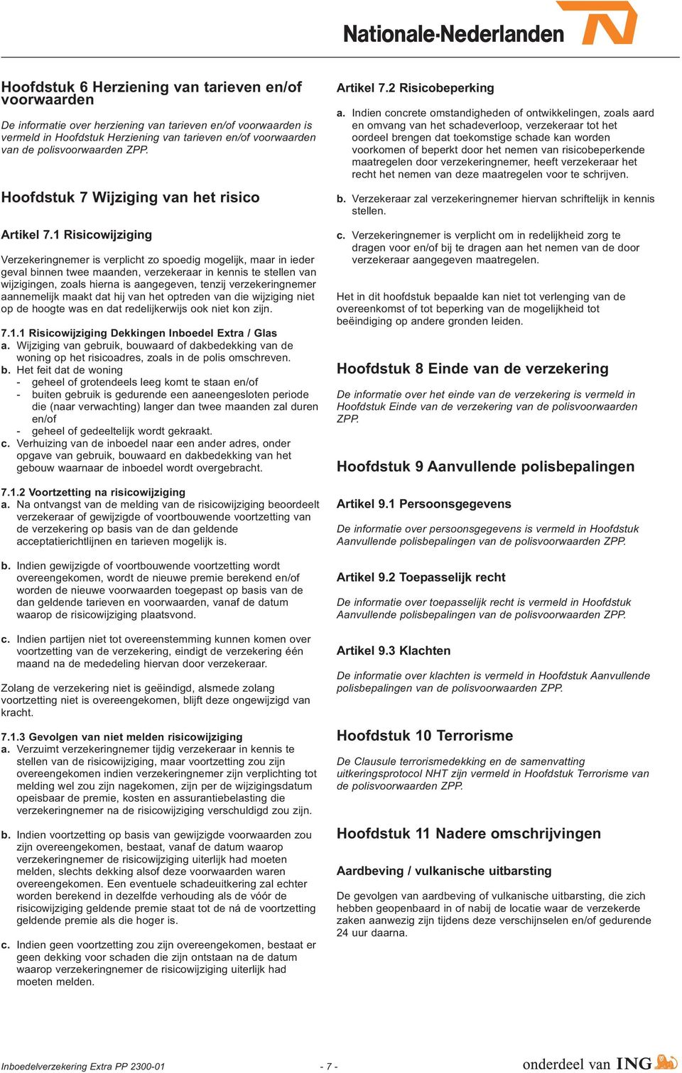 1 Risicowijziging Verzekeringnemer is verplicht zo spoedig mogelijk, maar in ieder geval binnen twee maanden, verzekeraar in kennis te stellen van wijzigingen, zoals hierna is aangegeven, tenzij