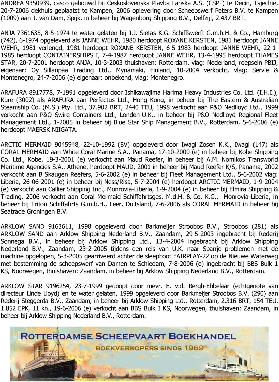 , Hamburg (742), 6-1974 opgeleverd als JANNE WEHR, 1980 herdoopt ROXANE KERSTEN, 1981 herdoopt JANNE WEHR, 1981 verlengd, 1981 herdoopt ROXANE KERSTEN, 6-5-1983 herdoopt JANNE WEHR, 22-1- 1985