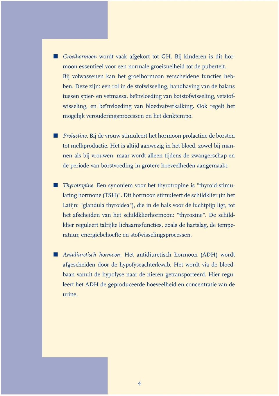 Ook regelt het mogelijk verouderingsprocessen en het denktempo. Prolactine. Bij de vrouw stimuleert het hormoon prolactine de borsten tot melkproductie.