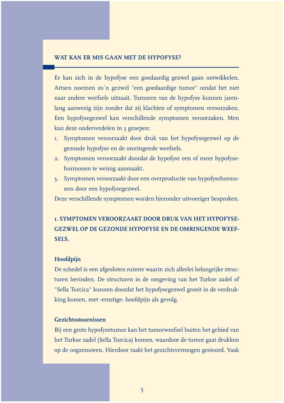 Men kan deze onderverdelen in 3 groepen: 1. Symptomen veroorzaakt door druk van het hypofysegezwel op de gezonde hypofyse en de omringende weefsels. 2.