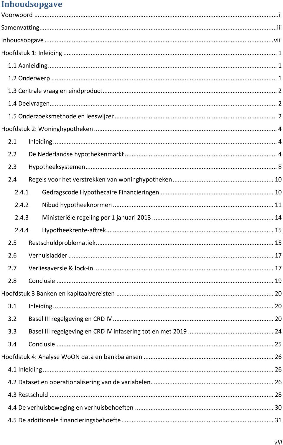 4 Regels voor het verstrekken van woninghypotheken... 10 2.4.1 Gedragscode Hypothecaire Financieringen... 10 2.4.2 Nibud hypotheeknormen... 11 2.4.3 Ministeriële regeling per 1 januari 2013... 14 2.4.4 Hypotheekrente-aftrek.