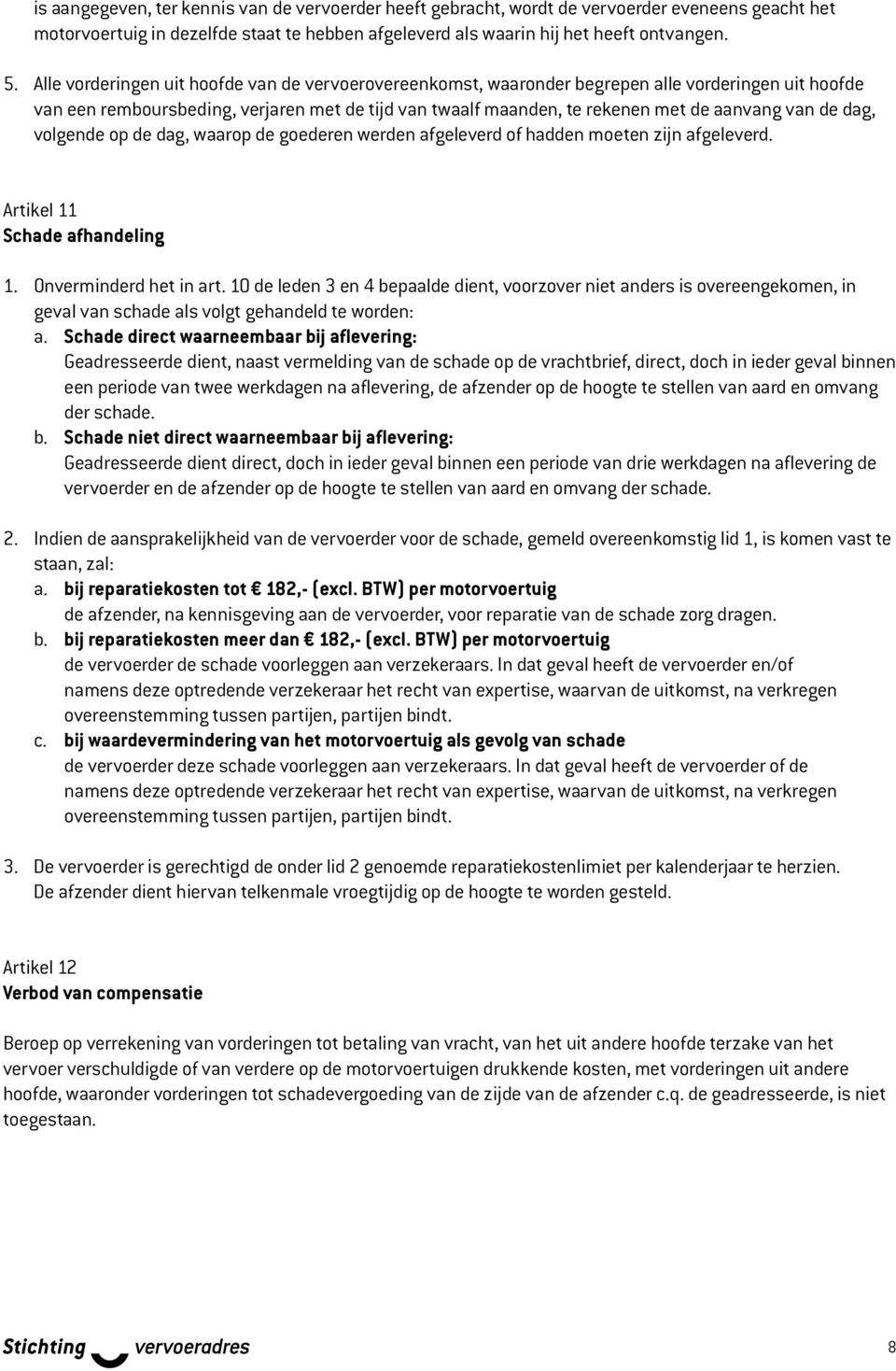 de dag, volgende op de dag, waarop de goederen werden afgeleverd of hadden moeten zijn afgeleverd. Artikel 11 Schade afhandeling 1. Onverminderd het in art.