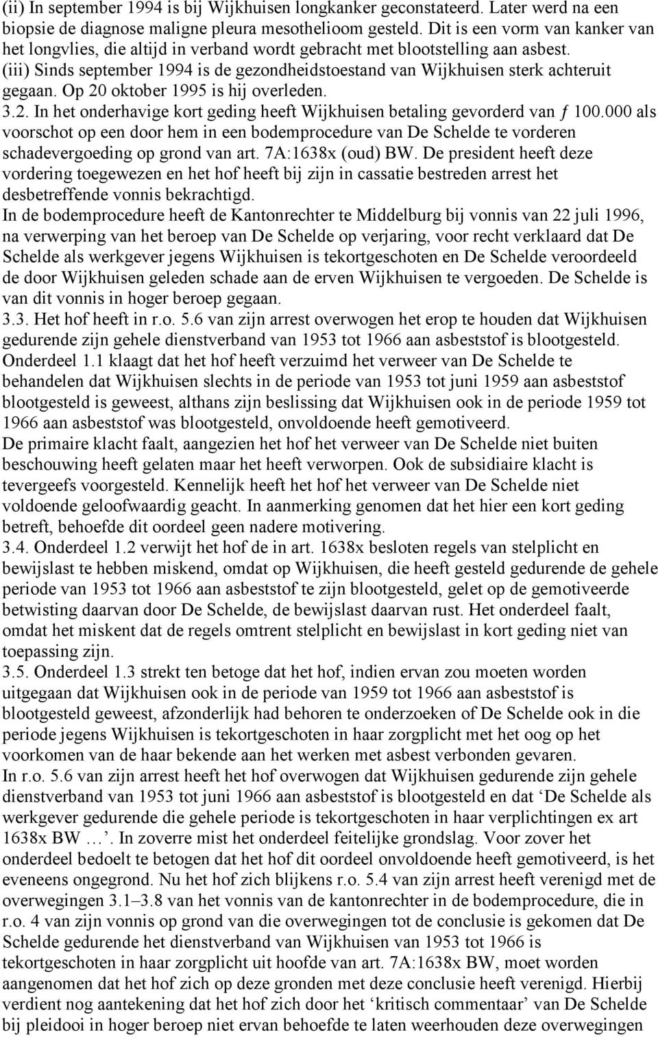 (iii) Sinds september 1994 is de gezondheidstoestand van Wijkhuisen sterk achteruit gegaan. Op 20 oktober 1995 is hij overleden. 3.2. In het onderhavige kort geding heeft Wijkhuisen betaling gevorderd van ƒ 100.