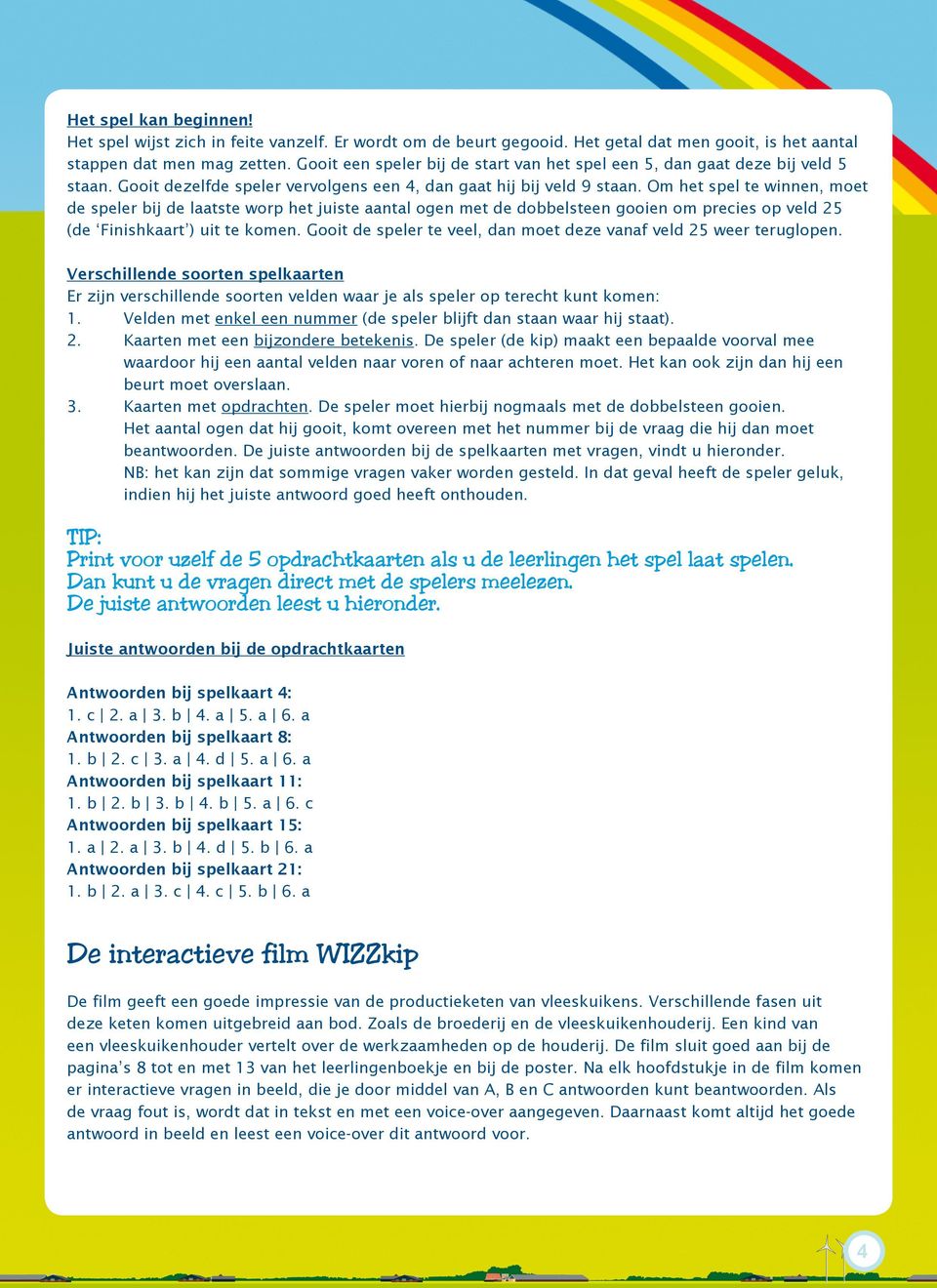 Om het spel te winnen, moet de speler bij de laatste worp het juiste aantal ogen met de dobbelsteen gooien om precies op veld 25 (de Finishkaart ) uit te komen.