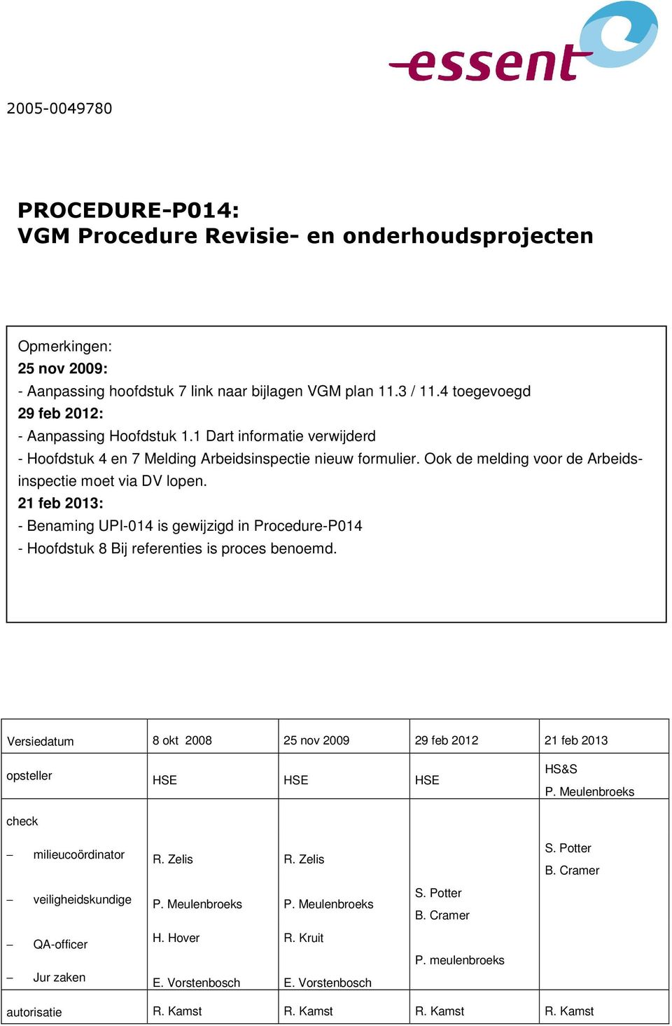 21 feb 2013: - Benaming UPI-014 is gewijzigd in Procedure-P014 - Hoofdstuk 8 Bij referenties is proces benoemd. Versiedatum 8 okt 2008 25 nov 2009 29 feb 2012 21 feb 2013 opsteller HSE HSE HSE HS&S P.