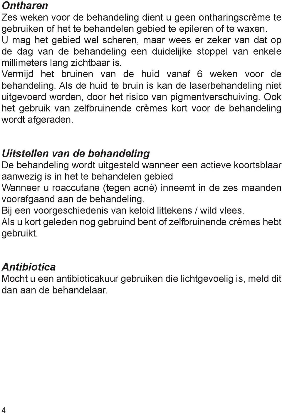 Vermijd het bruinen van de huid vanaf 6 weken voor de behandeling. Als de huid te bruin is kan de laserbehandeling niet uitgevoerd worden, door het risico van pigmentverschuiving.