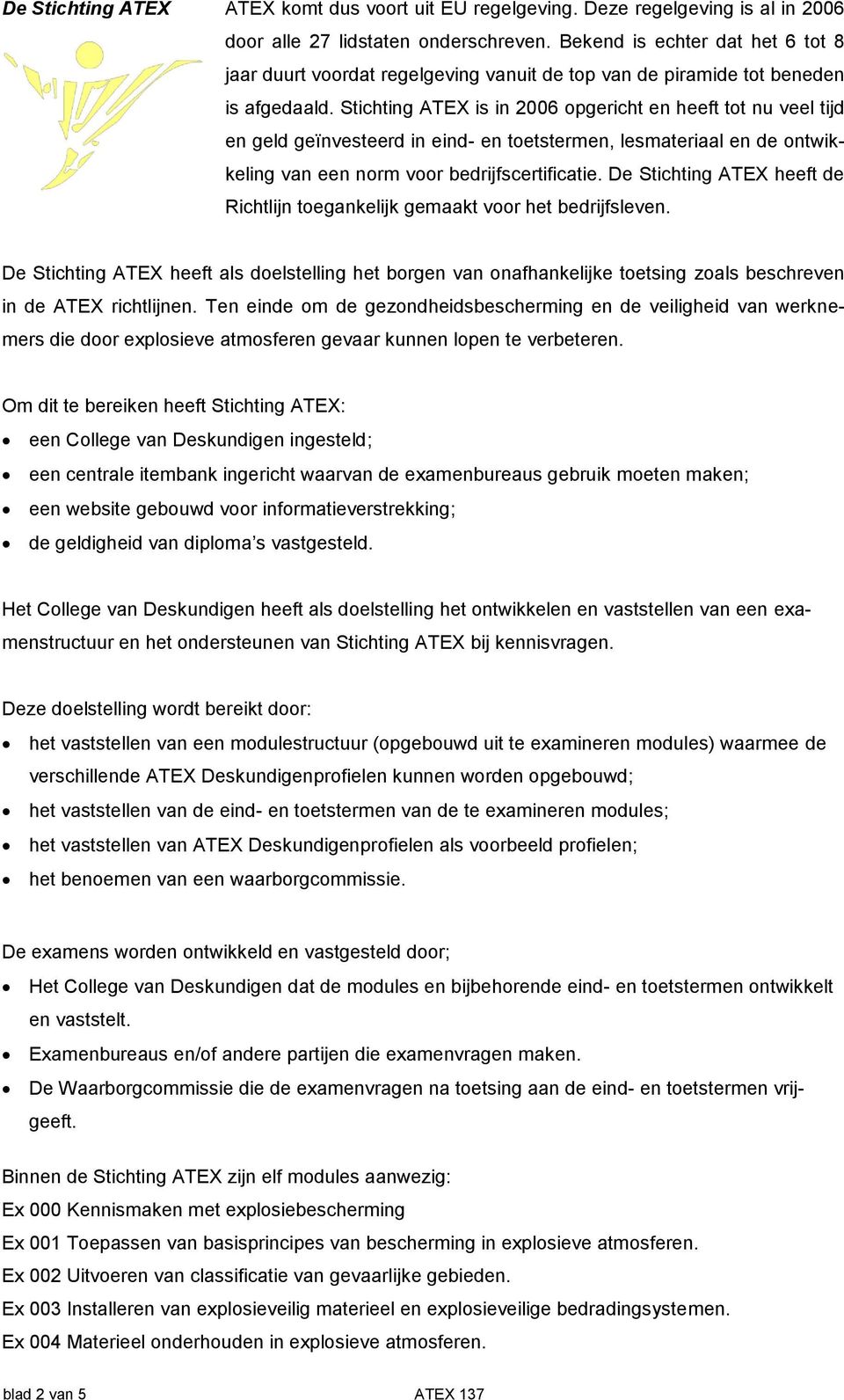 Stichting ATEX is in 2006 opgericht en heeft tot nu veel tijd en geld geïnvesteerd in eind- en toetstermen, lesmateriaal en de ontwikkeling van een norm voor bedrijfscertificatie.