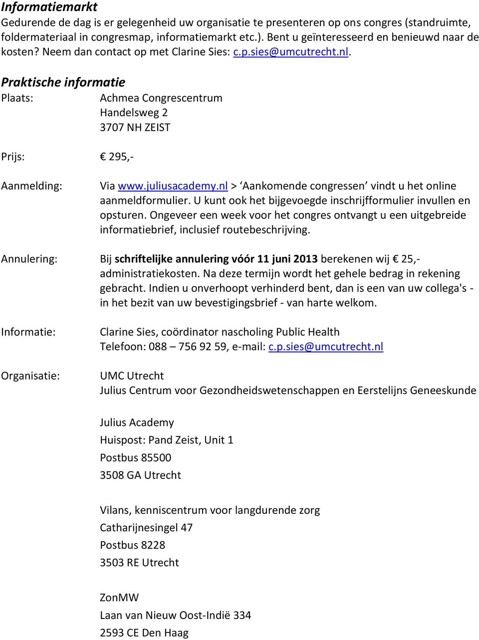 Praktische informatie Plaats: Prijs: 295,- Achmea Congrescentrum Handelsweg 2 3707 NH ZEIST Aanmelding: Via www.juliusacademy.nl > Aankomende congressen vindt u het online aanmeldformulier.