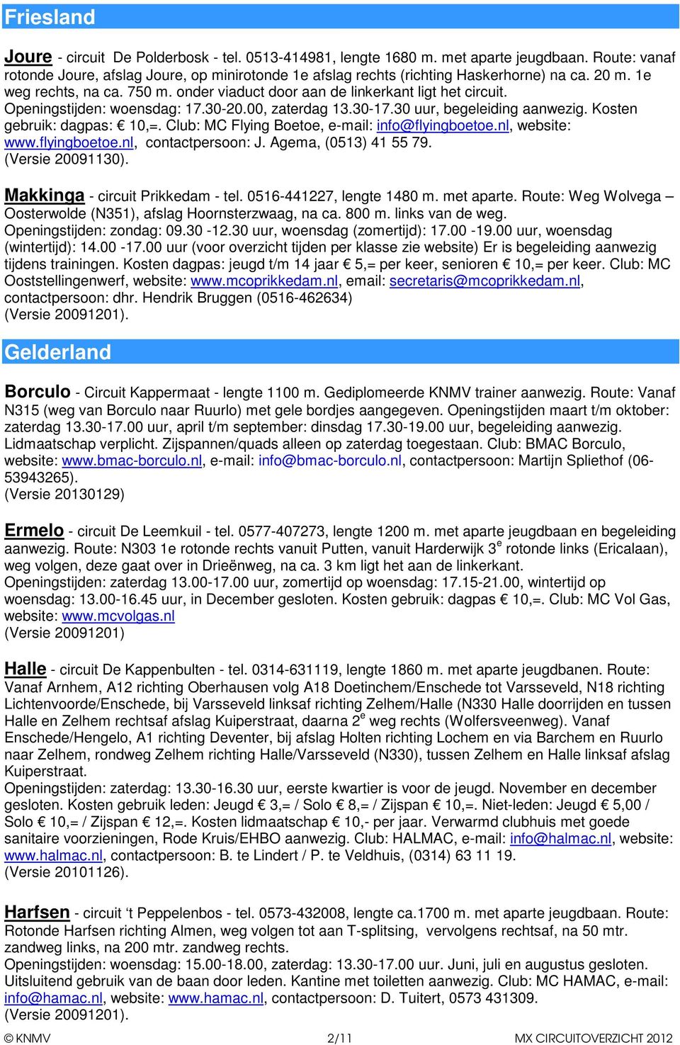 Kosten gebruik: dagpas: 10,=. Club: MC Flying Boetoe, e-mail: info@flyingboetoe.nl, website: www.flyingboetoe.nl, contactpersoon: J. Agema, (0513) 41 55 79. (Versie 20091130).