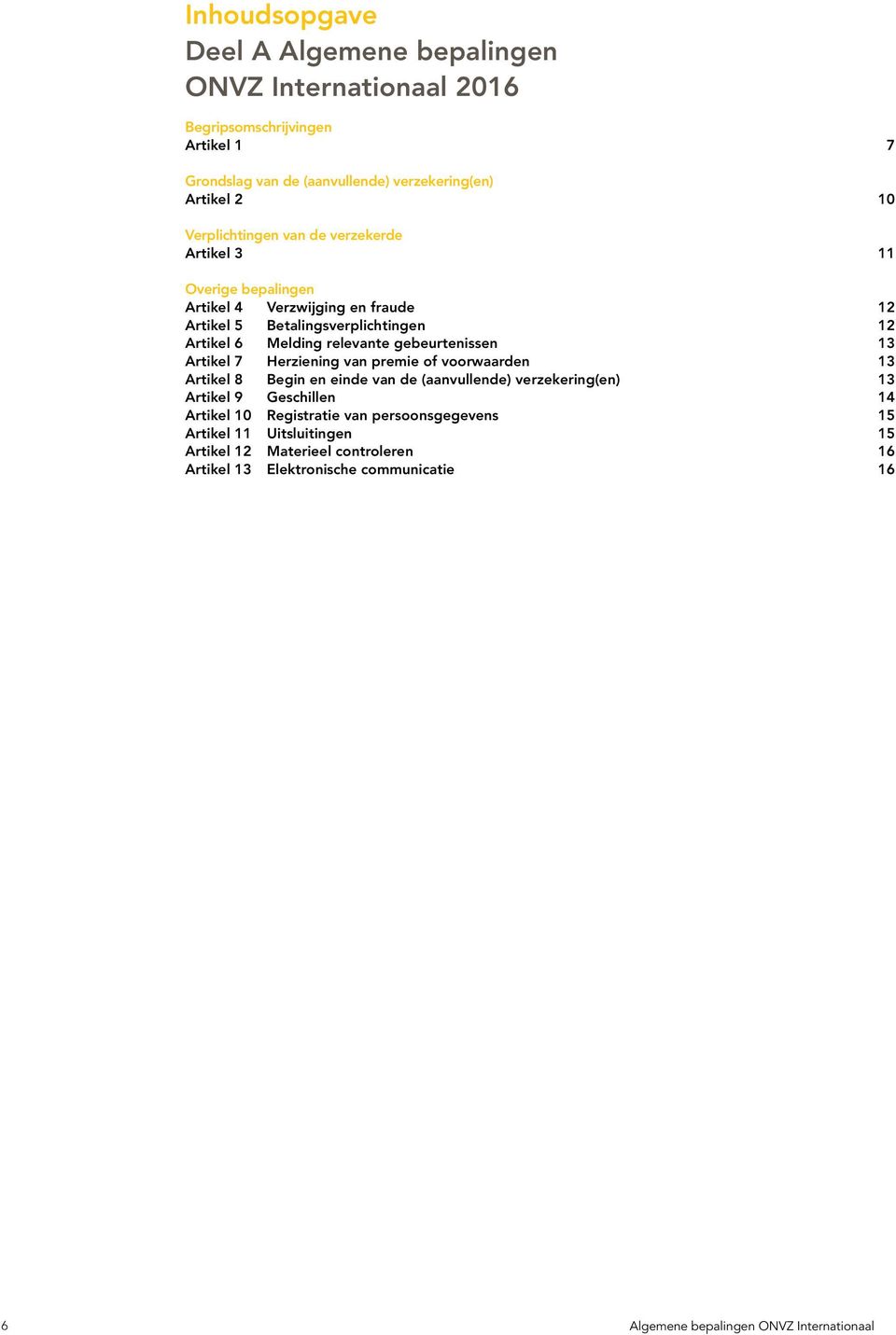 gebeurtenissen 13 Artikel 7 Herziening van premie of voorwaarden 13 Artikel 8 Begin en einde van de (aanvullende) verzekering(en) 13 Artikel 9 Geschillen 14 Artikel 10