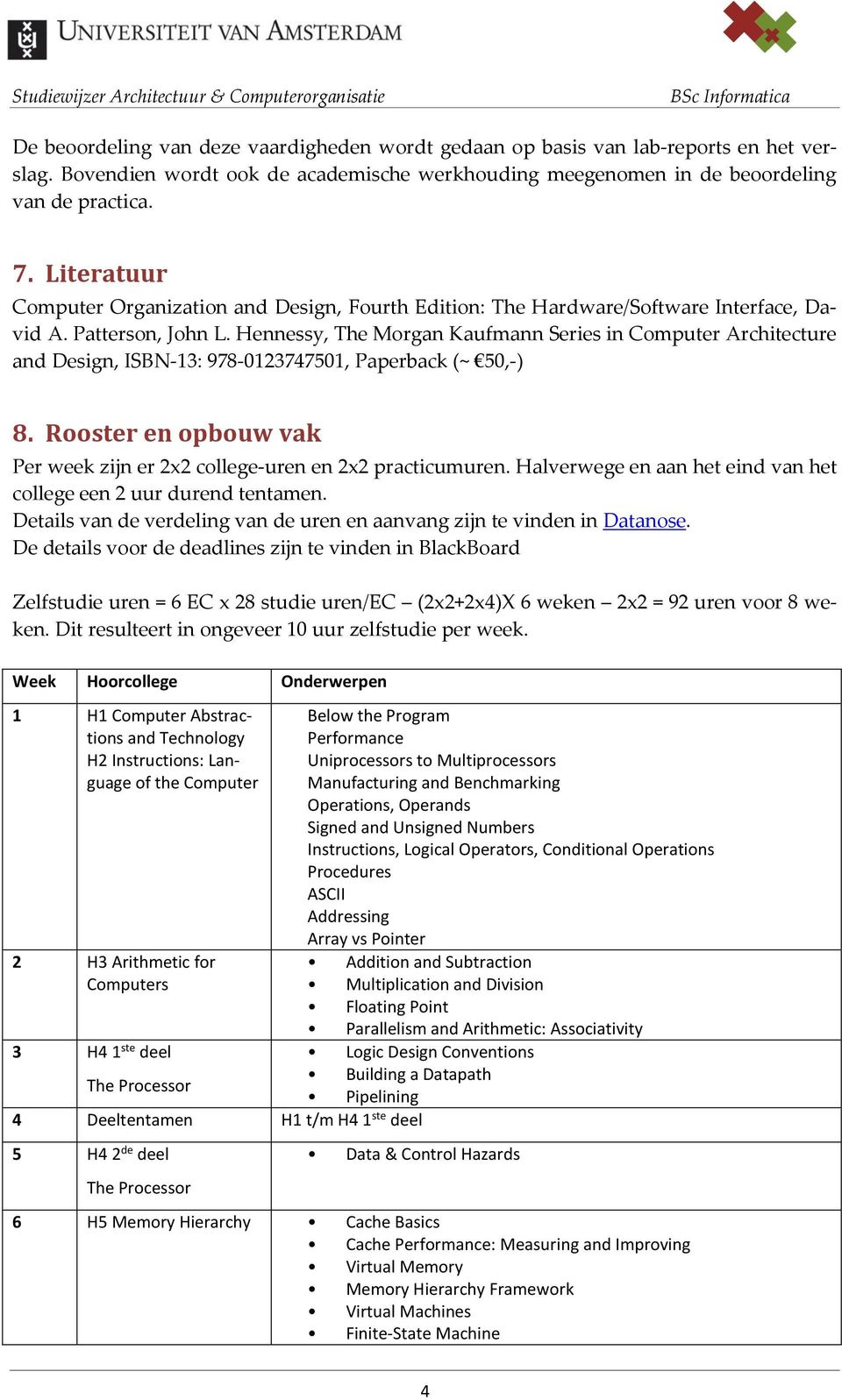 Hennessy, The Morgan Kaufmann Series in Computer Architecture and Design, ISBN-13: 978-0123747501, Paperback (~ 50,-) 8. Rooster en opbouw vak Per week zijn er 2x2 college-uren en 2x2 practicumuren.