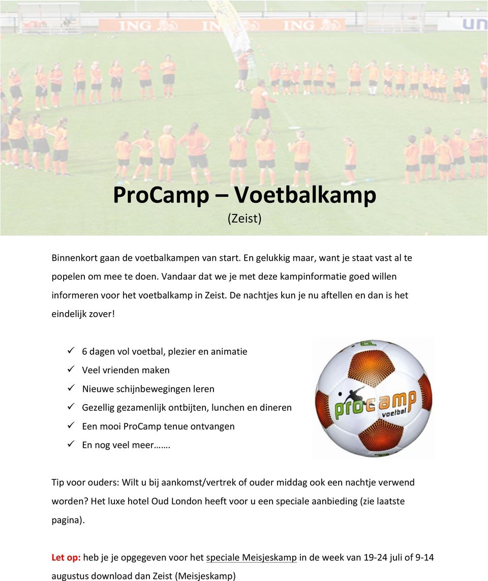 ü 6 dagen vol voetbal, plezier en animatie ü Veel vrienden maken ü Nieuwe schijnbewegingen leren ü Gezellig gezamenlijk ontbijten, lunchen en dineren ü Een mooi ProCamp tenue ontvangen ü En nog veel