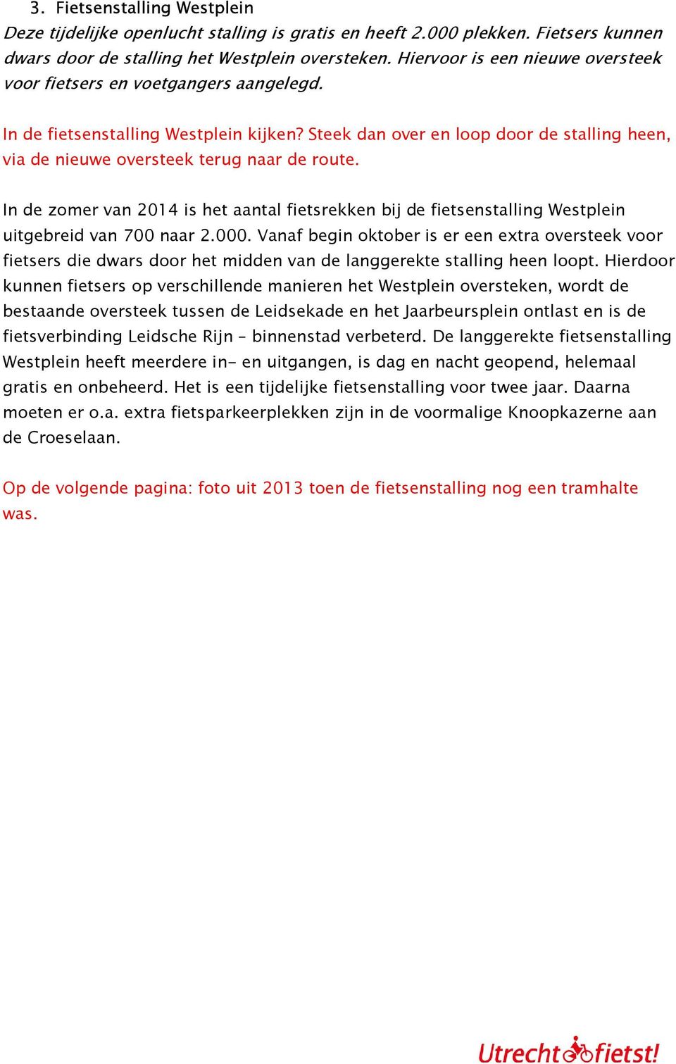 Steek dan over en loop door de stalling heen, via de nieuwe oversteek terug naar de route. In de zomer van 2014 is het aantal fietsrekken bij de fietsenstalling Westplein uitgebreid van 700 naar 2.