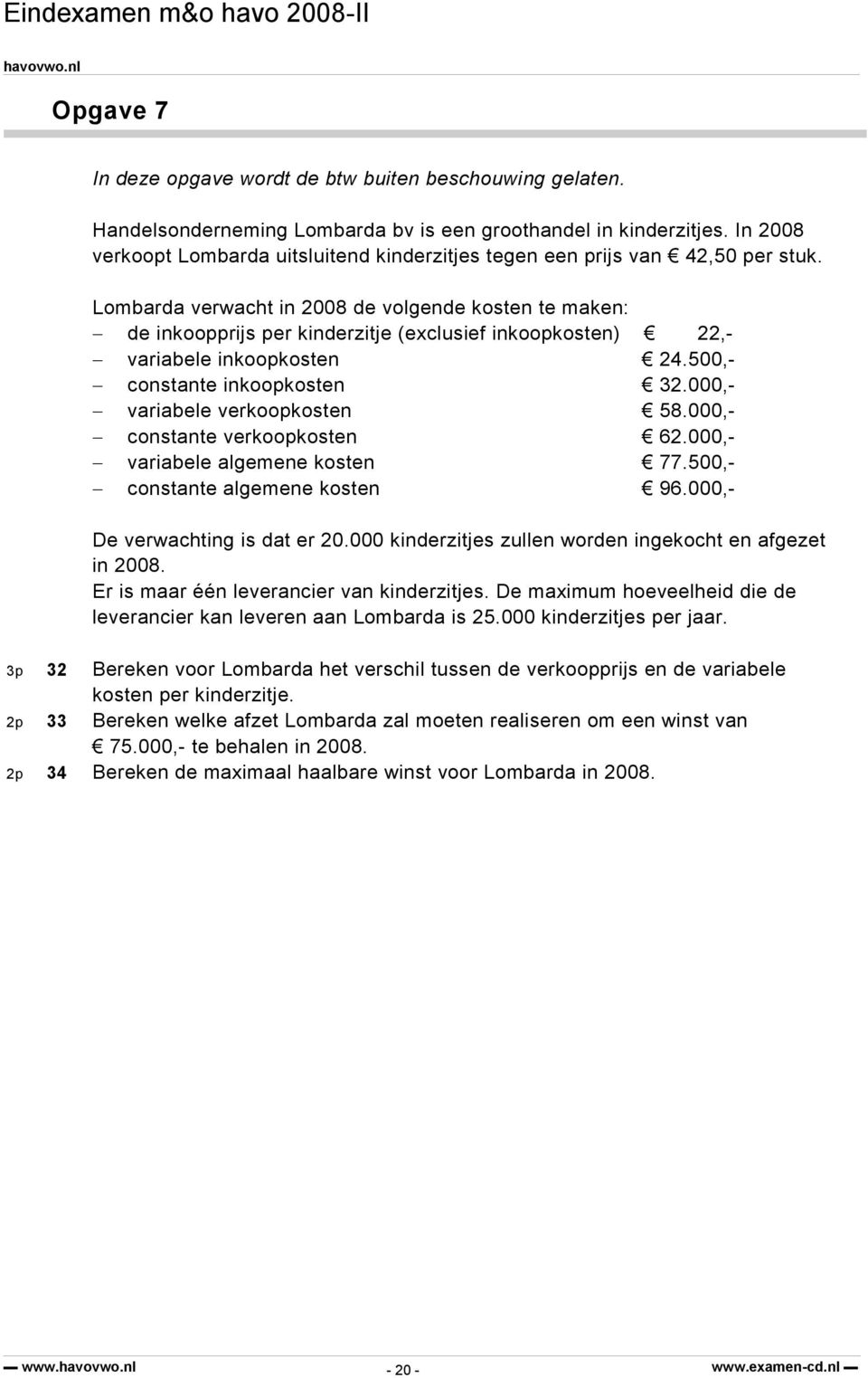 Lombarda verwacht in 2008 de volgende kosten te maken: de inkoopprijs per kinderzitje (exclusief inkoopkosten) 22,- variabele inkoopkosten 24.500,- constante inkoopkosten 32.