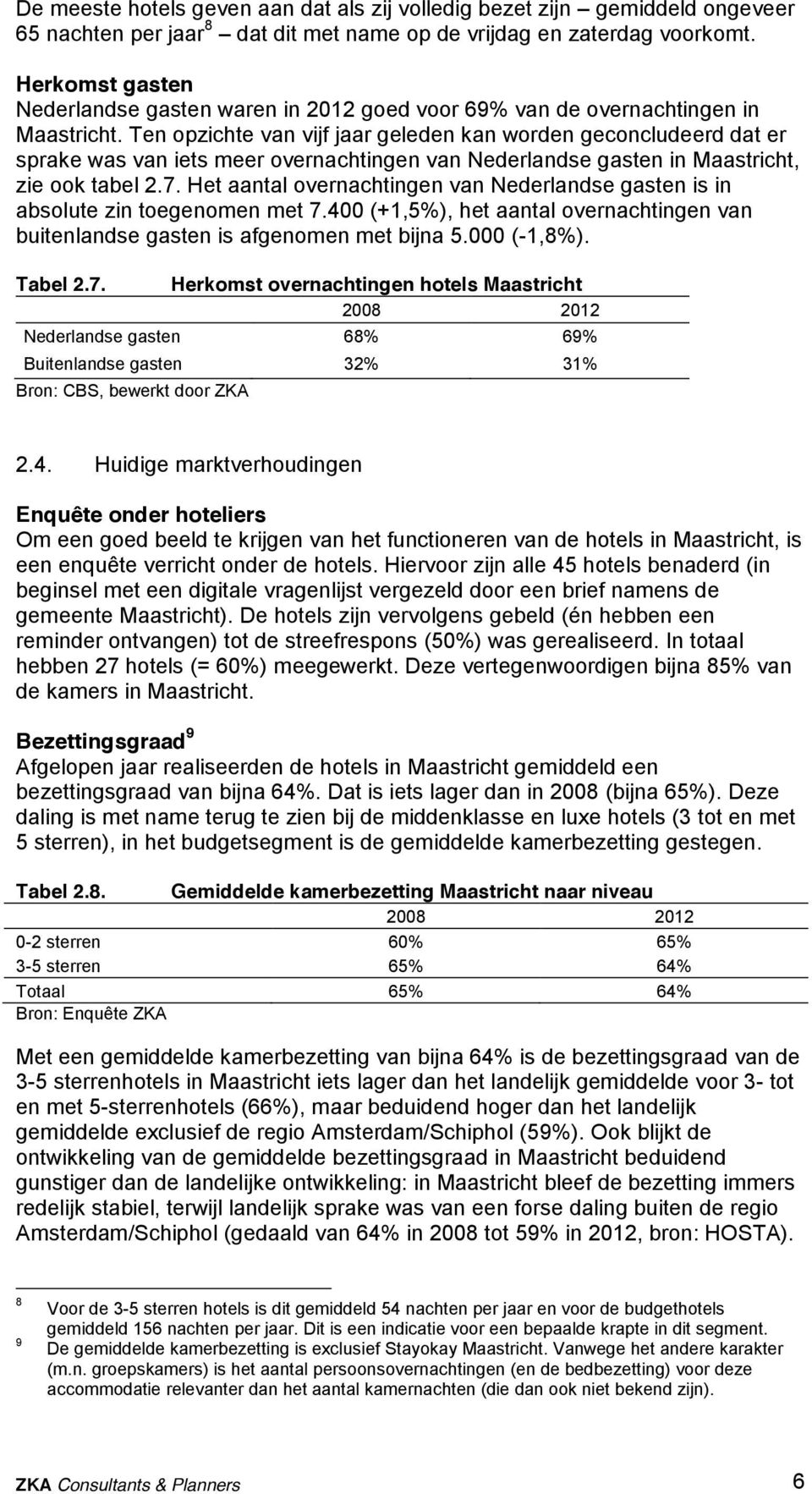 Ten opzichte van vijf jaar geleden kan worden geconcludeerd dat er sprake was van iets meer overnachtingen van Nederlandse gasten in Maastricht, zie ook tabel 2.7.