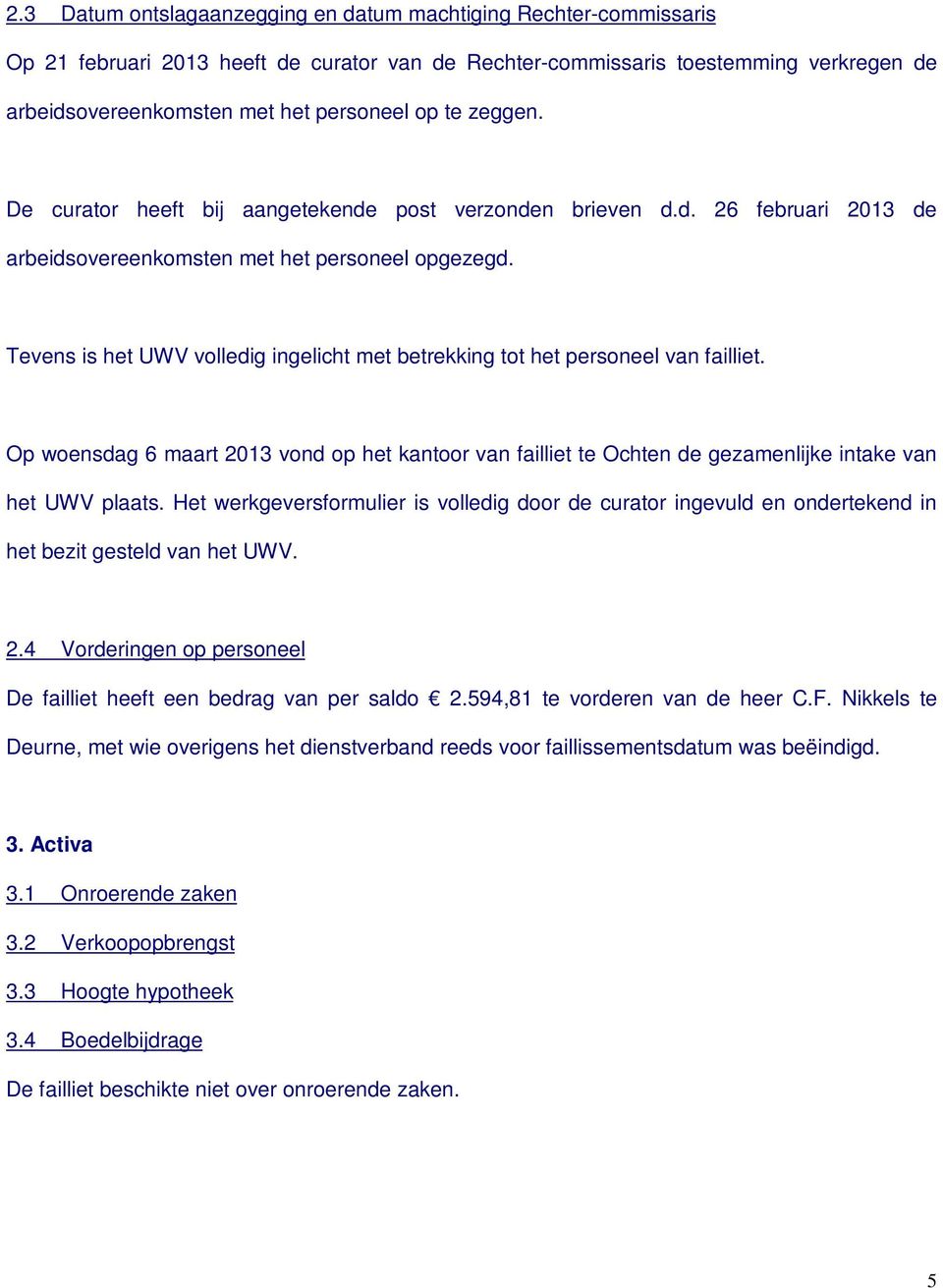 Tevens is het UWV volledig ingelicht met betrekking tot het personeel van failliet. Op woensdag 6 maart 2013 vond op het kantoor van failliet te Ochten de gezamenlijke intake van het UWV plaats.