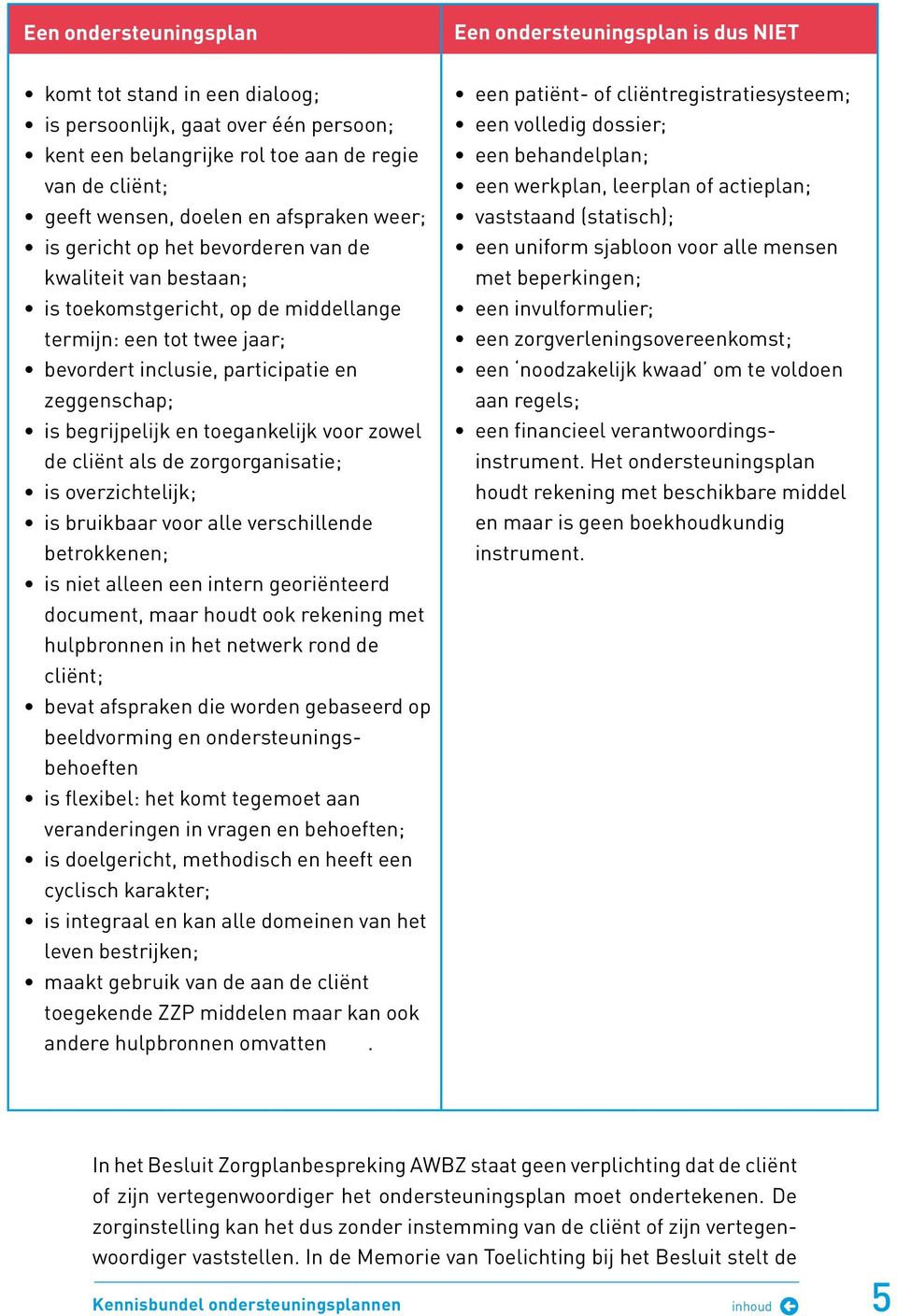 is begrijpelijk en toegankelijk voor zowel de cliënt als de zorgorganisatie; is overzichtelijk; is bruikbaar voor alle verschillende betrokkenen; is niet alleen een intern georiënteerd document, maar