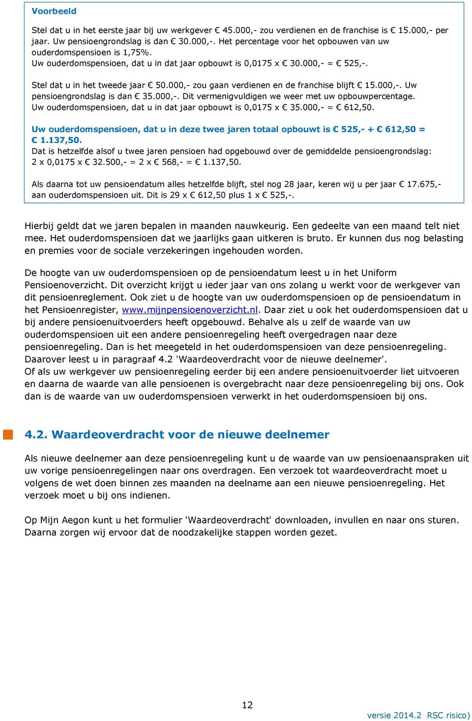 000,-. Dit vermenigvuldigen we weer met uw opbouwpercentage. Uw ouderdomspensioen, dat u in dat jaar opbouwt is 0,0175 x 35.000,- = 612,50.