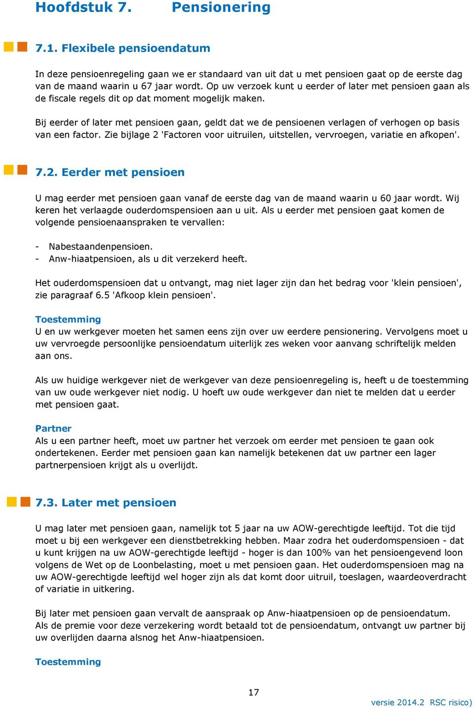 Bij eerder of later met pensioen gaan, geldt dat we de pensioenen verlagen of verhogen op basis van een factor. Zie bijlage 2 'Factoren voor uitruilen, uitstellen, vervroegen, variatie en afkopen'. 7.