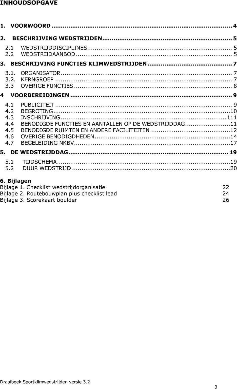 4 BENODIGDE FUNCTIES EN AANTALLEN OP DE WEDSTRIJDDAG...11 4.5 BENODIGDE RUIMTEN EN ANDERE FACILITEITEN...12 4.6 OVERIGE BENODIGDHEDEN...14 4.7 BEGELEIDING NKBV...17 5.