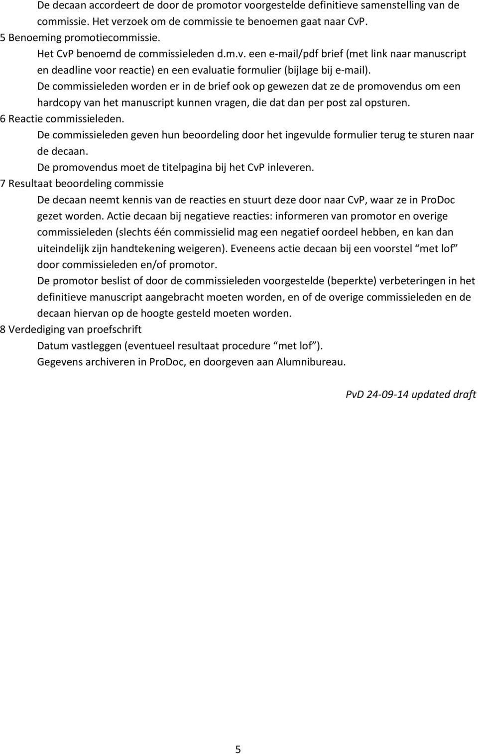 De commissieleden worden er in de brief ook op gewezen dat ze de promovendus om een hardcopy van het manuscript kunnen vragen, die dat dan per post zal opsturen. 6 Reactie commissieleden.