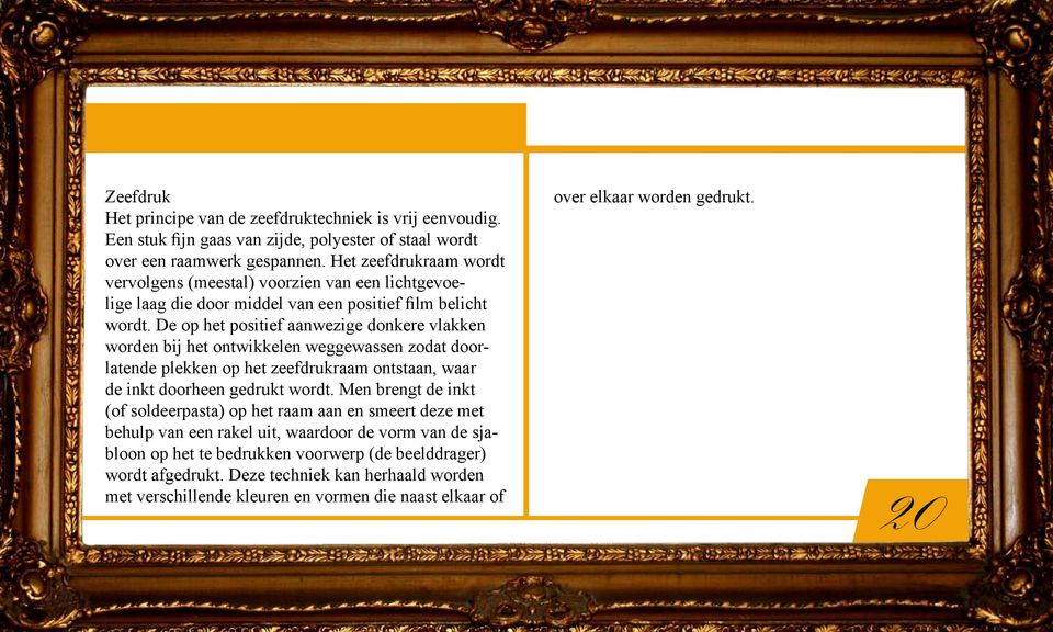 De op het positief aanwezige donkere vlakken worden bij het ontwikkelen weggewassen zodat doorlatende plekken op het zeefdrukraam ontstaan, waar de inkt doorheen gedrukt wordt.