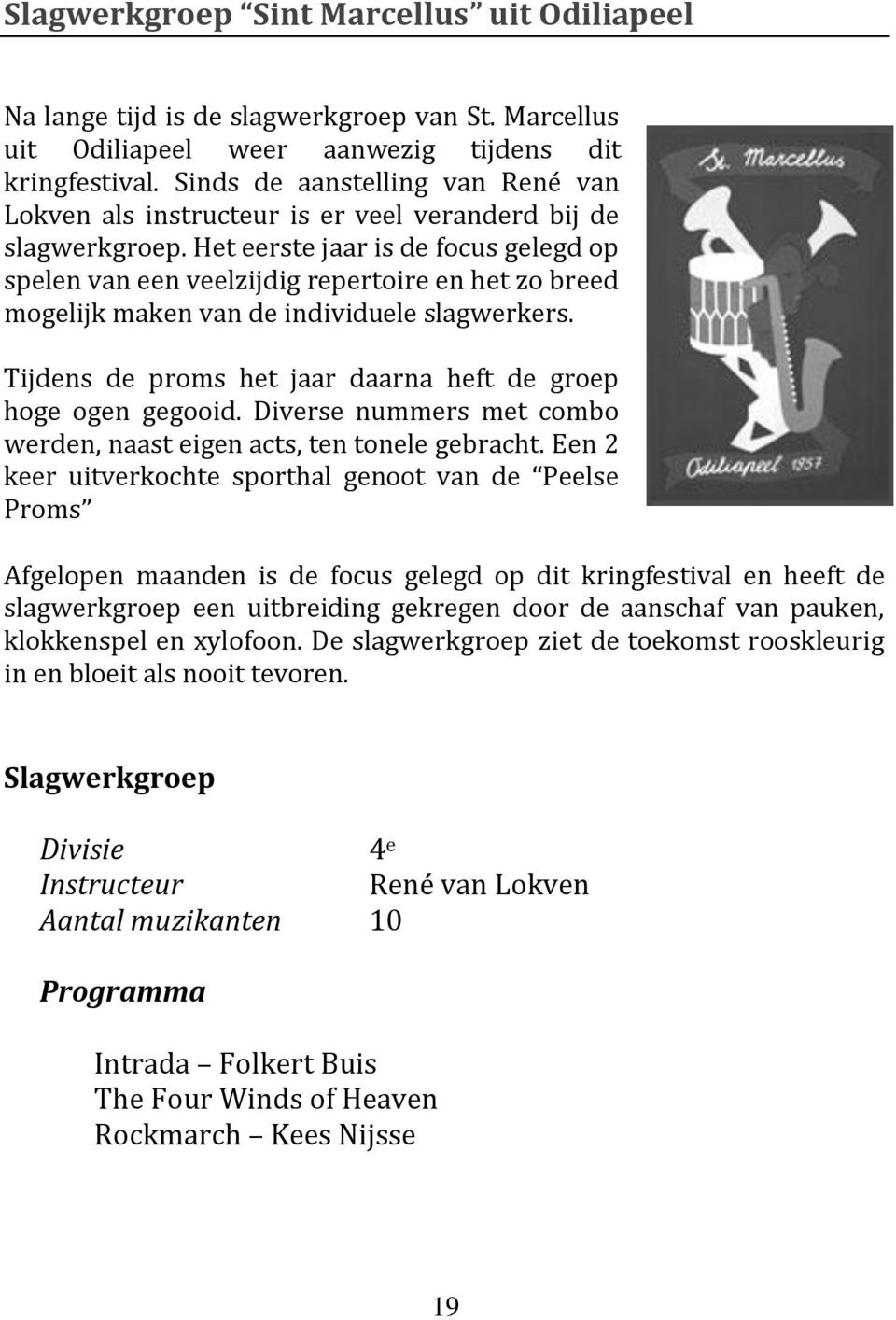 Het eerste jaar is de focus gelegd op spelen van een veelzijdig repertoire en het zo breed mogelijk maken van de individuele slagwerkers.