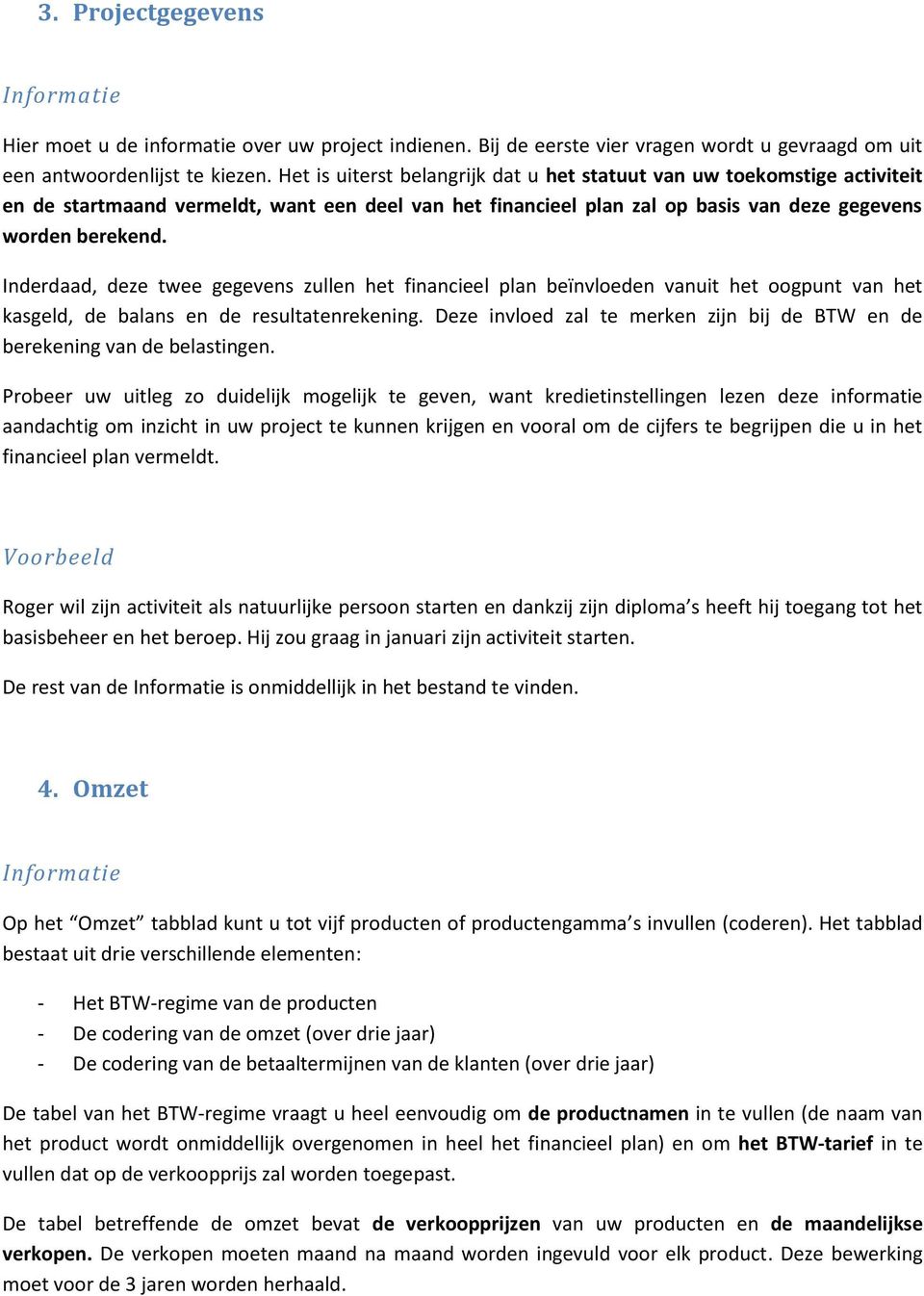 Inderdaad, deze twee gegevens zullen het financieel plan beïnvloeden vanuit het oogpunt van het kasgeld, de balans en de resultatenrekening.