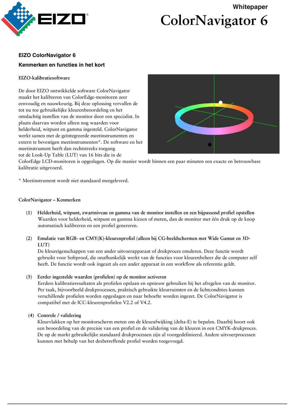 In plaats daarvan worden alleen nog waarden voor helderheid, witpunt en gamma ingesteld. ColorNavigator werkt samen met de geïntegreerde meetinstrumenten en extern te bevestigen meetinstrumenten*.