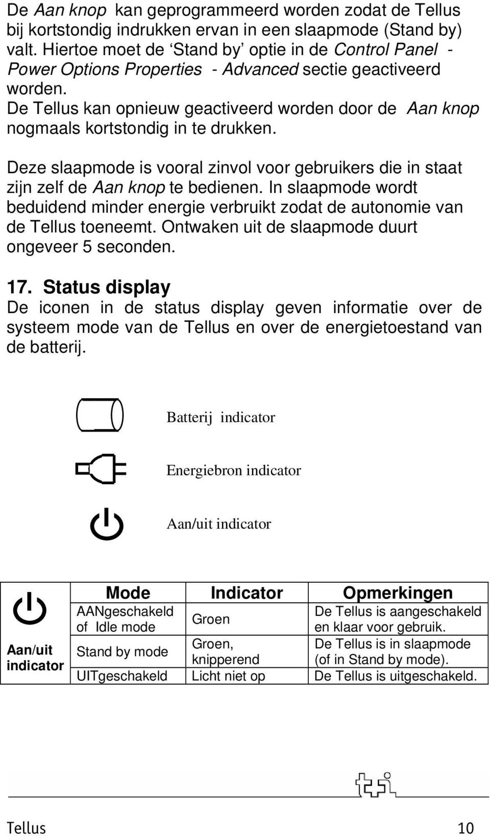 De Tellus kan opnieuw geactiveerd worden door de Aan knop nogmaals kortstondig in te drukken. Deze slaapmode is vooral zinvol voor gebruikers die in staat zijn zelf de Aan knop te bedienen.