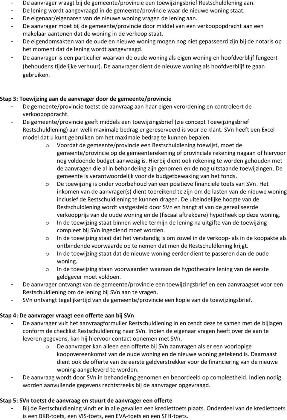 - De aanvrager moet bij de gemeente/provincie door middel van een verkoopopdracht aan een makelaar aantonen dat de woning in de verkoop staat.