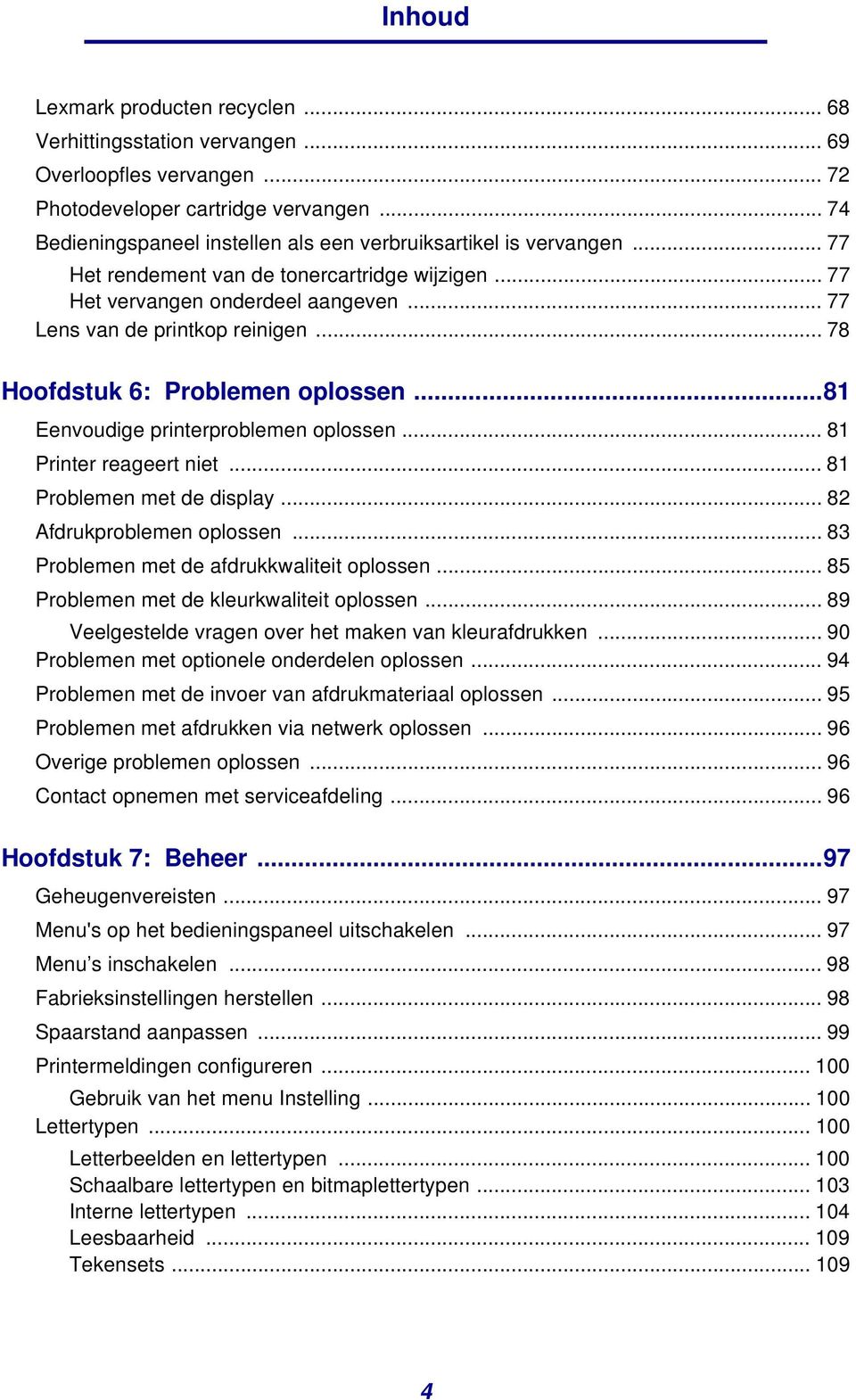 .. 78 Hoofdstuk 6: Problemen oplossen...81 Eenvoudige printerproblemen oplossen... 81 Printer reageert niet... 81 Problemen met de display... 82 Afdrukproblemen oplossen.