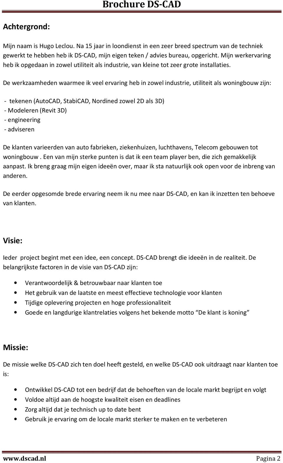 De werkzaamheden waarmee ik veel ervaring heb in zowel industrie, utiliteit als woningbouw zijn: - tekenen (AutoCAD, StabiCAD, Nordined zowel 2D als 3D) - Modeleren (Revit 3D) - engineering -