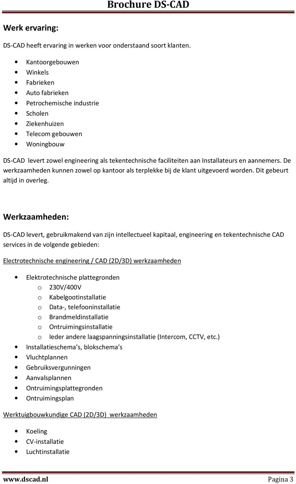 Installateurs en aannemers. De werkzaamheden kunnen zowel op kantoor als terplekke bij de klant uitgevoerd worden. Dit gebeurt altijd in overleg.