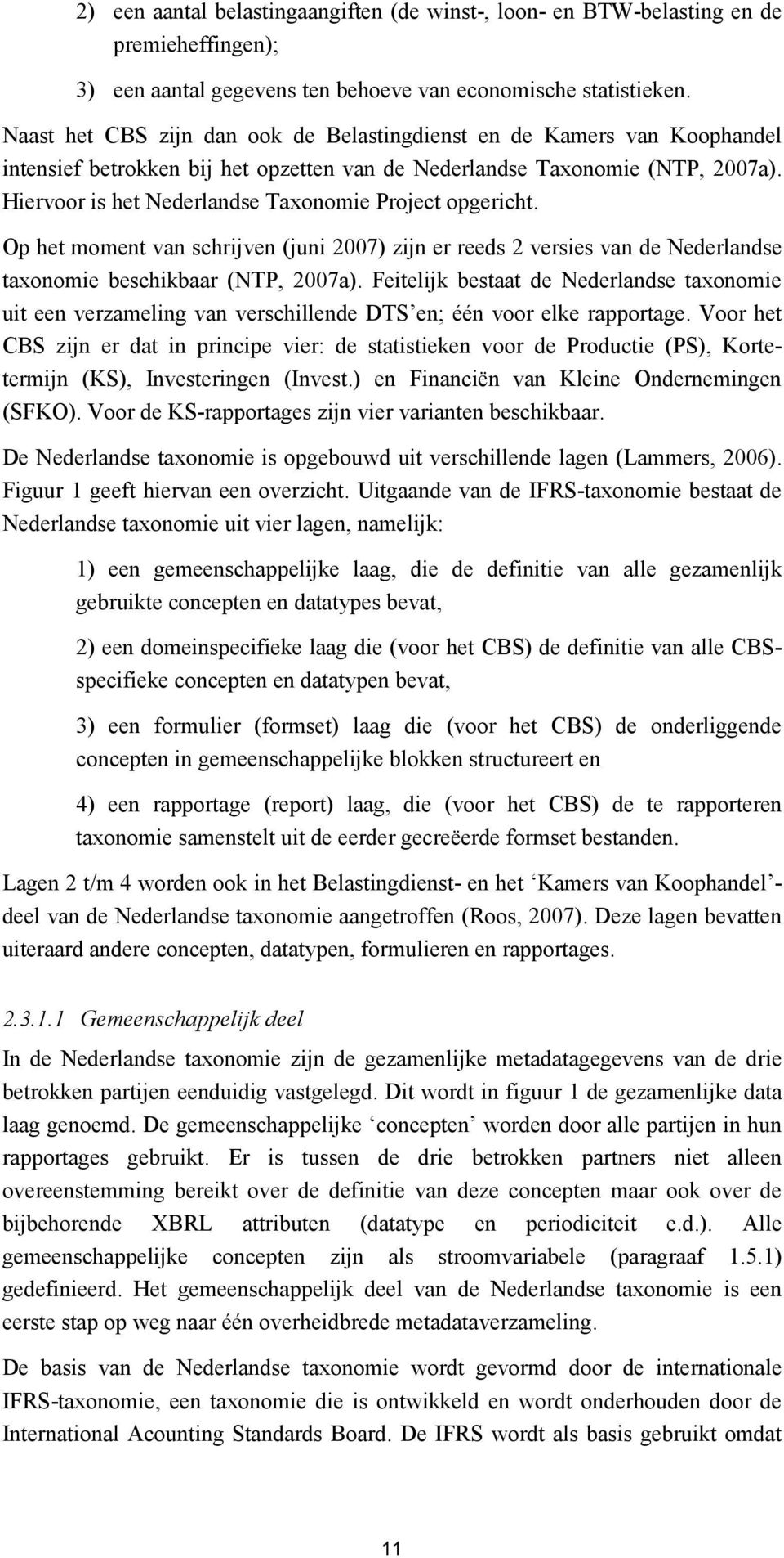 Hiervoor is het Nederlandse Taxonomie Project opgericht. Op het moment van schrijven (juni 2007) zijn er reeds 2 versies van de Nederlandse taxonomie beschikbaar (NTP, 2007a).