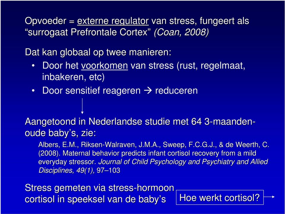 , Riksen-Walraven, J.M.A., Sweep, F.C.G.J., & de Weerth, C. (2008). Maternal behavior predicts infant cortisol recovery from a mild everyday stressor.