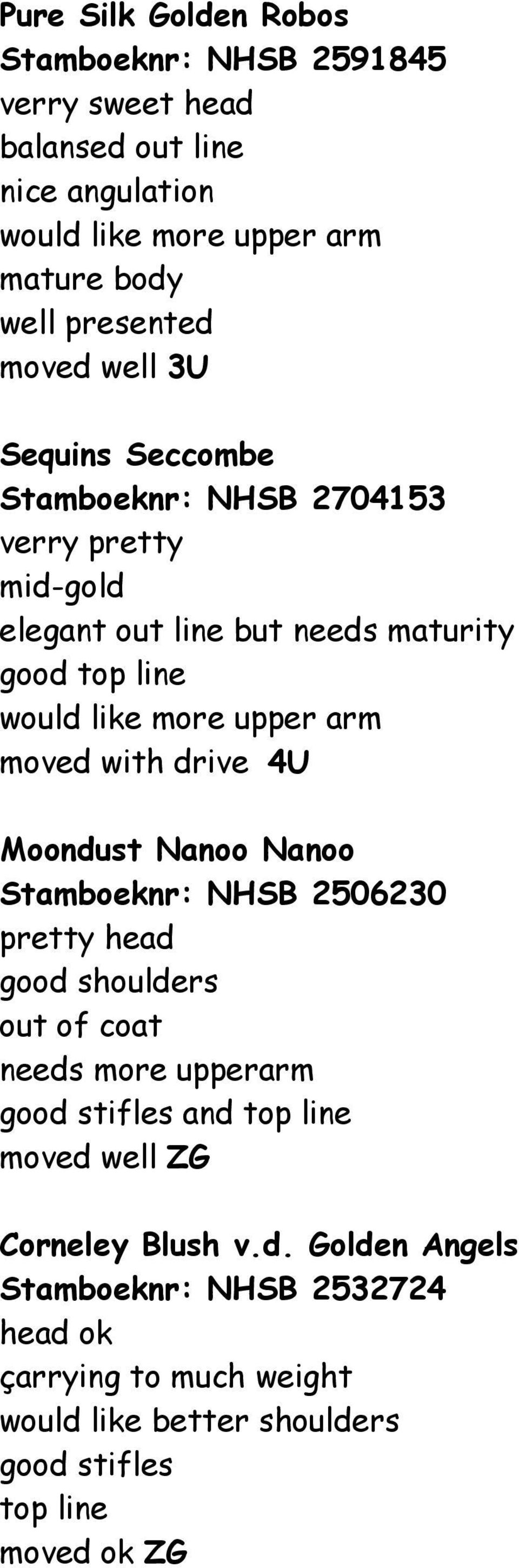 moved with drive 4U Moondust Nanoo Nanoo Stamboeknr: NHSB 2506230 pretty head good shoulders out of coat needs more upperarm good stifles and top line