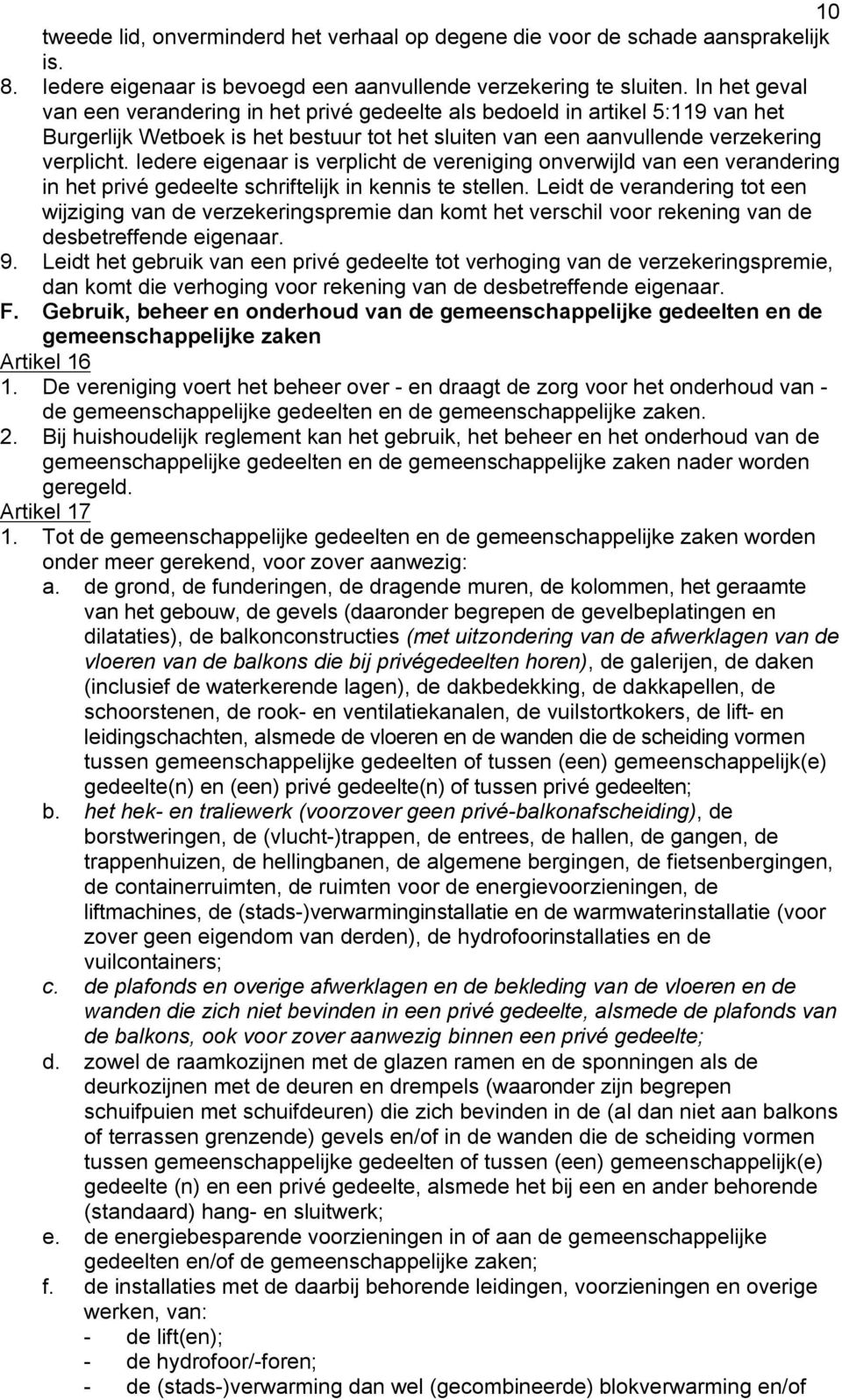 Iedere eigenaar is verplicht de vereniging onverwijld van een verandering in het privé gedeelte schriftelijk in kennis te stellen.