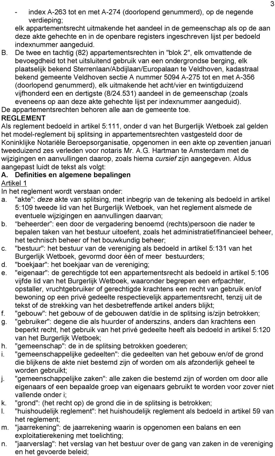 De twee en tachtig (8) appartementsrechten in "blok ", elk omvattende de bevoegdheid tot het uitsluitend gebruik van een ondergrondse berging, elk plaatselijk bekend Sterrenlaan/Abdijlaan/Europalaan