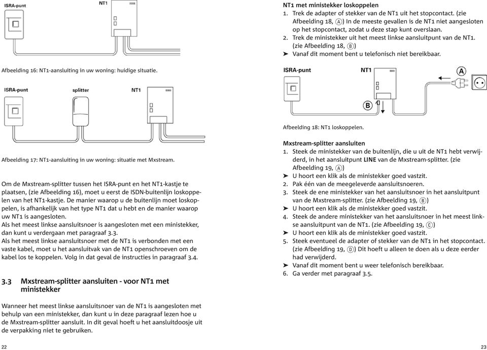 (zie Afbeelding 18, b) Vanaf dit moment bent u telefonisch niet bereikbaar. Afbeelding 16: NT1-aansluiting in uw woning: huidige situatie. Afbeelding 18: NT1 loskoppelen.