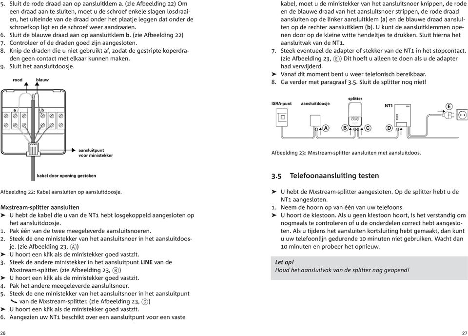 aandraaien. 6. Sluit de blauwe draad aan op aansluitklem b. (zie Afbeelding 22) 7. Controleer of de draden goed zijn aangesloten. 8.