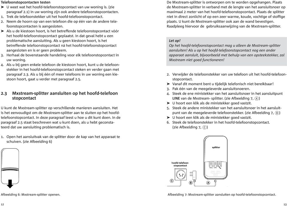 Als u de kiestoon hoort, is het betreffende telefoonstopcontact vóór het hoofd-telefoonstopcontact geplaatst. In dat geval hebt u een problematische aansluiting.