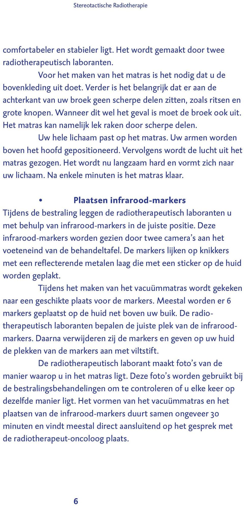 Het matras kan namelijk lek raken door scherpe delen. Uw hele lichaam past op het matras. Uw armen worden boven het hoofd gepositioneerd. Vervolgens wordt de lucht uit het matras gezogen.