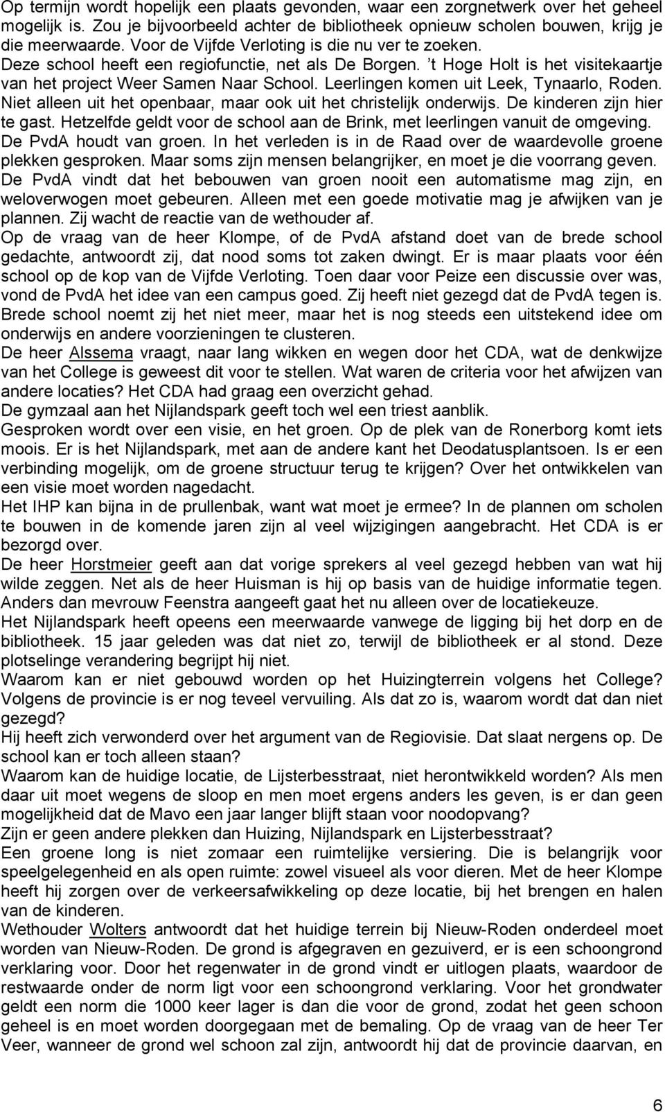 Leerlingen komen uit Leek, Tynaarlo, Roden. Niet alleen uit het openbaar, maar ook uit het christelijk onderwijs. De kinderen zijn hier te gast.